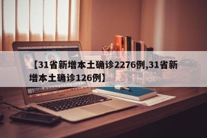 【31省新增本土确诊2276例,31省新增本土确诊126例】