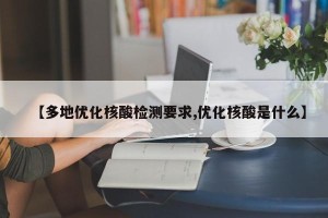 【多地优化核酸检测要求,优化核酸是什么】