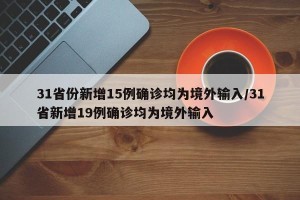 31省份新增15例确诊均为境外输入/31省新增19例确诊均为境外输入