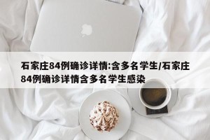 石家庄84例确诊详情:含多名学生/石家庄84例确诊详情含多名学生感染