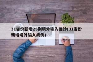 31省份新增25例境外输入确诊(31省份新增境外输入病例)