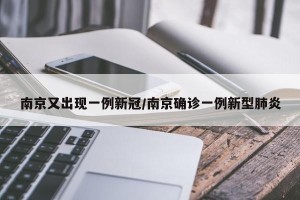 南京又出现一例新冠/南京确诊一例新型肺炎