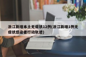 浙江新增本土无症状12例(浙江新增1例无症状感染者行动轨迹)