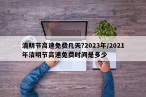 清明节高速免费几天?2023年/2021年清明节高速免费时间是多少