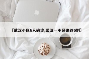 【武汉小区6人确诊,武汉一小区确诊6例】