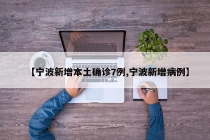 【宁波新增本土确诊7例,宁波新增病例】
