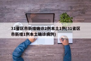 31省区市新增确诊2例本土1例(31省区市新增1例本土确诊病例)