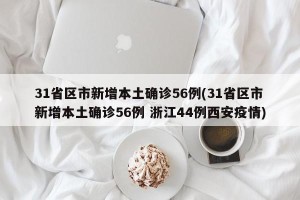 31省区市新增本土确诊56例(31省区市新增本土确诊56例 浙江44例西安疫情)