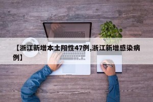 【浙江新增本土阳性47例,浙江新增感染病例】