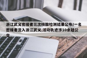 浙江武义密接者三次核酸检测结果公布/一名密接者流入浙江武义,活动轨迹涉10余趟公交