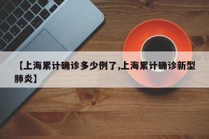 【上海累计确诊多少例了,上海累计确诊新型肺炎】
