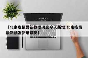 【北京疫情最新数据消息今天新增,北京疫情最新情况新增病例】