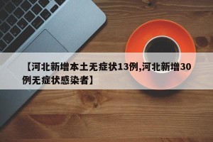 【河北新增本土无症状13例,河北新增30例无症状感染者】