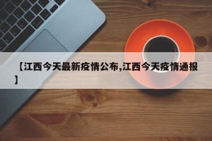 【江西今天最新疫情公布,江西今天疫情通报】