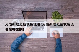 河南新增无症状感染者(河南新增无症状感染者是哪里的)