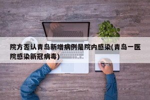 院方否认青岛新增病例是院内感染(青岛一医院感染新冠病毒)