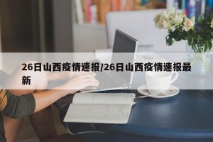 26日山西疫情速报/26日山西疫情速报最新