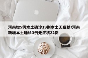 河南增5例本土确诊19例本土无症状/河南新增本土确诊3例无症状22例