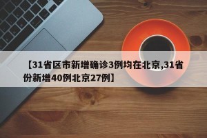 【31省区市新增确诊3例均在北京,31省份新增40例北京27例】