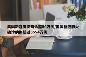 美国新冠肺炎确诊超50万例/美国新冠肺炎确诊病例超过3554万例