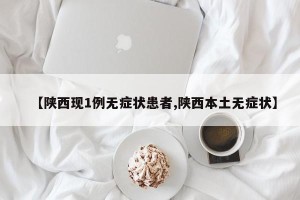 【陕西现1例无症状患者,陕西本土无症状】