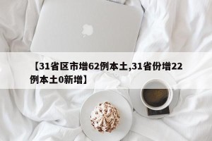 【31省区市增62例本土,31省份增22例本土0新增】