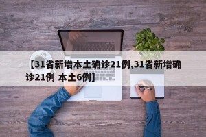 【31省新增本土确诊21例,31省新增确诊21例 本土6例】