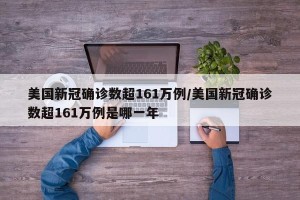 美国新冠确诊数超161万例/美国新冠确诊数超161万例是哪一年