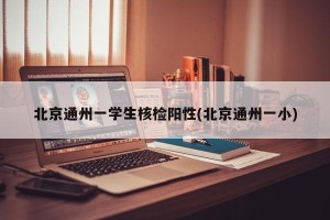 北京通州一学生核检阳性(北京通州一小)
