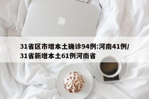 31省区市增本土确诊94例:河南41例/31省新增本土61例河南省