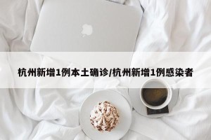 杭州新增1例本土确诊/杭州新增1例感染者