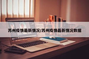 苏州疫情最新情况/苏州疫情最新情况数据