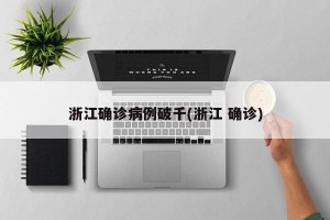 浙江确诊病例破千(浙江 确诊)