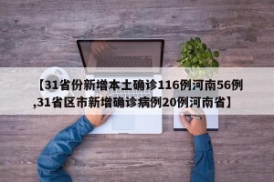 【31省份新增本土确诊116例河南56例,31省区市新增确诊病例20例河南省】