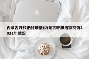 内蒙古呼和浩特疫情/内蒙古呼和浩特疫情2021年情况