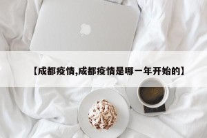 【成都疫情,成都疫情是哪一年开始的】