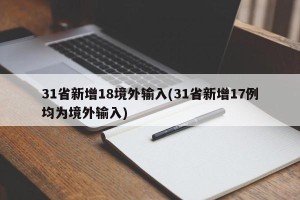 31省新增18境外输入(31省新增17例均为境外输入)