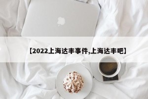 【2022上海达丰事件,上海达丰吧】