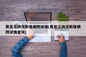黑龙江讷河新增病例详情(黑龙江讷河新增病例详情查询)