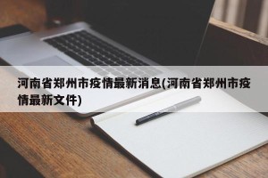 河南省郑州市疫情最新消息(河南省郑州市疫情最新文件)