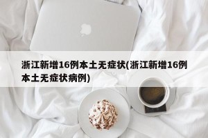 浙江新增16例本土无症状(浙江新增16例本土无症状病例)