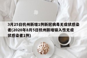 3月25日杭州新增1例新冠病毒无症状感染者(2020年8月5日杭州新增输入性无症状感染者1例)