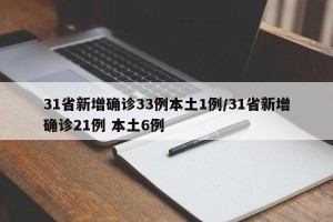31省新增确诊33例本土1例/31省新增确诊21例 本土6例