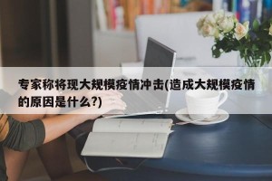 专家称将现大规模疫情冲击(造成大规模疫情的原因是什么?)