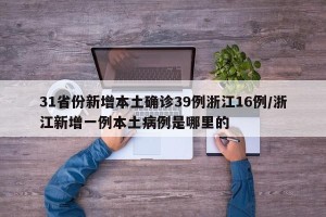 31省份新增本土确诊39例浙江16例/浙江新增一例本土病例是哪里的