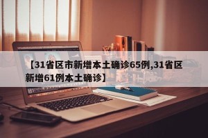 【31省区市新增本土确诊65例,31省区新增61例本土确诊】