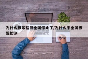 为什么核酸检测全国停止了/为什么不全国核酸检测