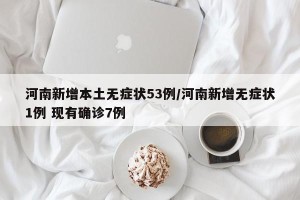 河南新增本土无症状53例/河南新增无症状1例 现有确诊7例