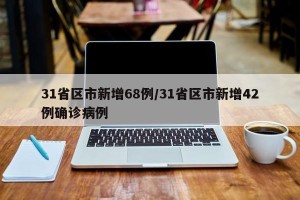 31省区市新增68例/31省区市新增42例确诊病例