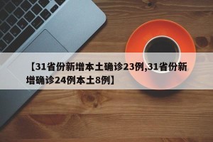 【31省份新增本土确诊23例,31省份新增确诊24例本土8例】